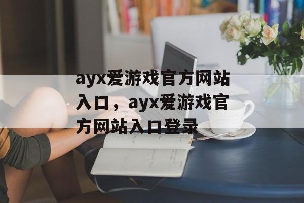 ayx爱游戏官方网站入口，ayx爱游戏官方网站入口登录