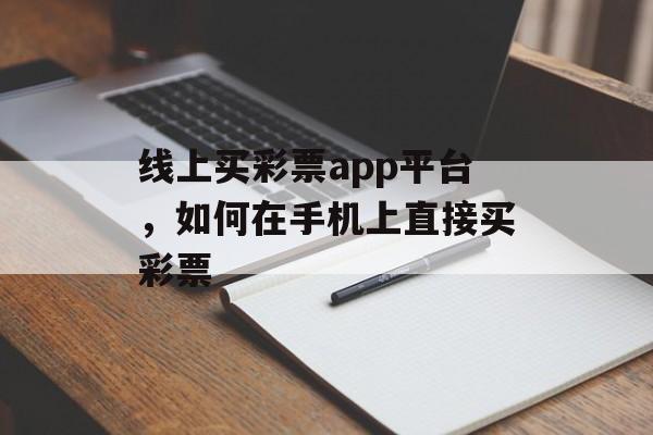 线上买彩票app平台，如何在手机上直接买彩票