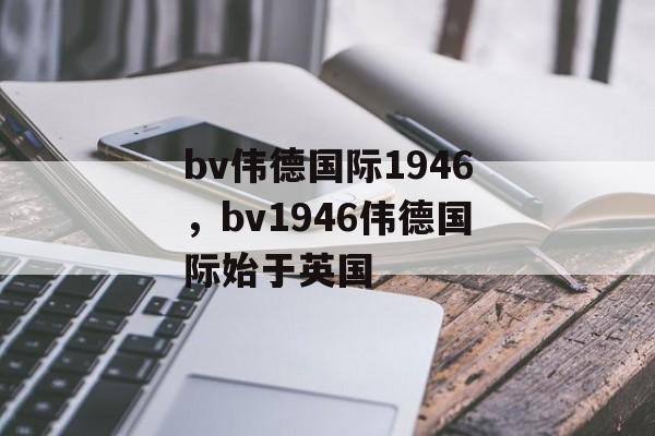 bv伟德国际1946，bv1946伟德国际始于英国