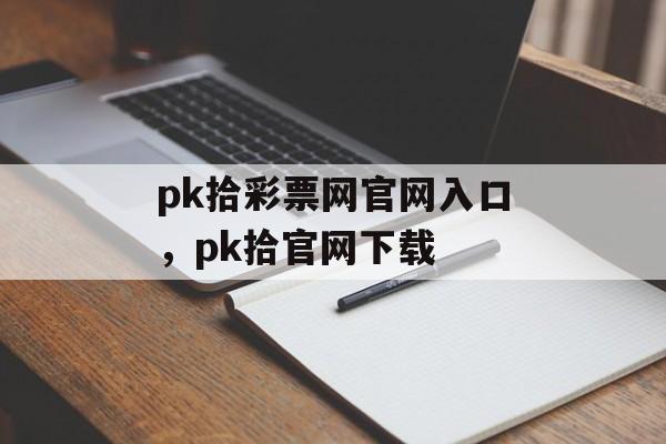 pk拾彩票网官网入口，pk拾官网下载