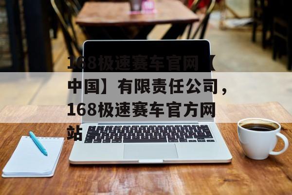 168极速赛车官网【中国】有限责任公司，168极速赛车官方网站