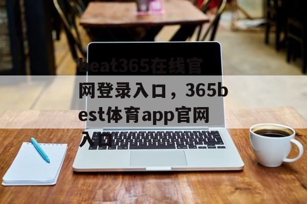 beat365在线官网登录入口，365best体育app官网入口