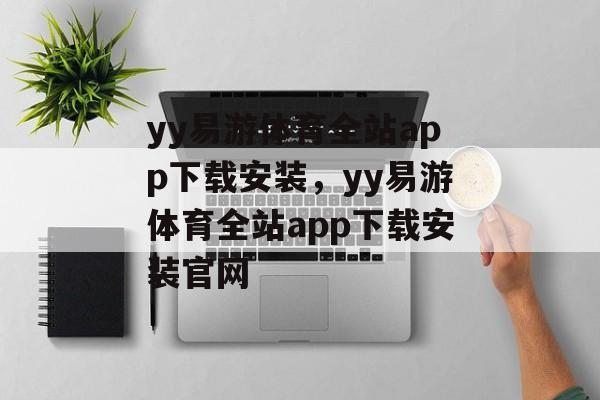 yy易游体育全站app下载安装，yy易游体育全站app下载安装官网