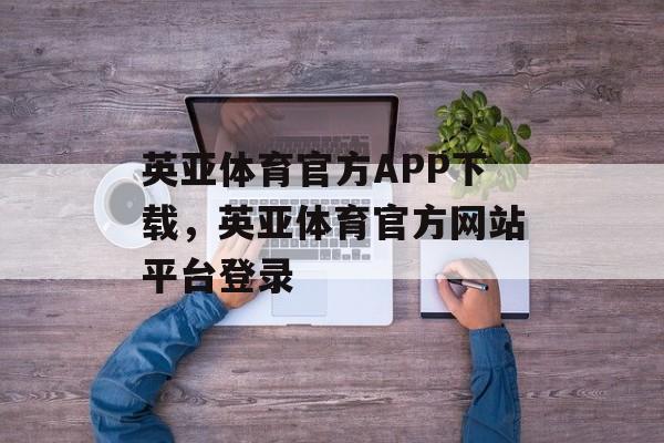 英亚体育官方APP下载，英亚体育官方网站平台登录