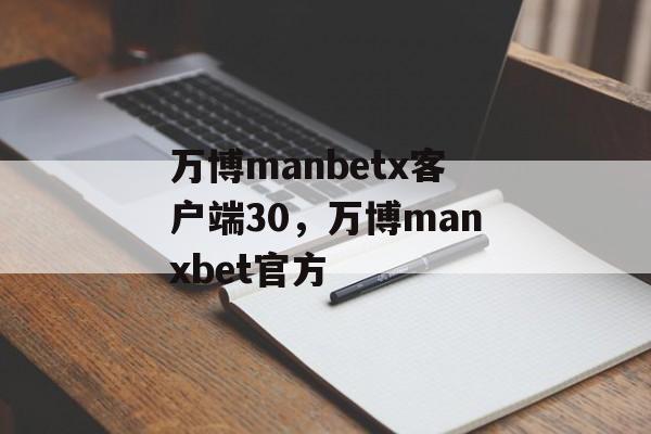 万博manbetx客户端30，万博manxbet官方