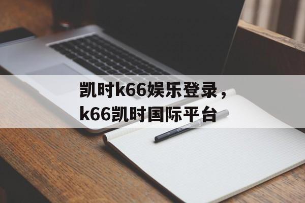 凯时k66娱乐登录，k66凯时国际平台